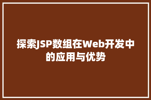 探索JSP数组在Web开发中的应用与优势 探索JSP数组在Web开发中的应用与优势 友链在线
