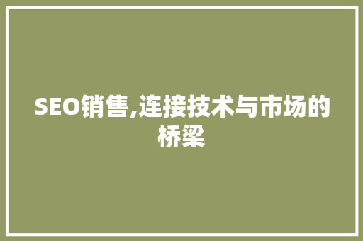 SEO销售,连接技术与市场的桥梁