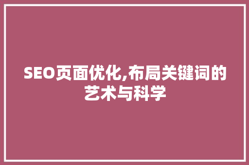 SEO页面优化,布局关键词的艺术与科学