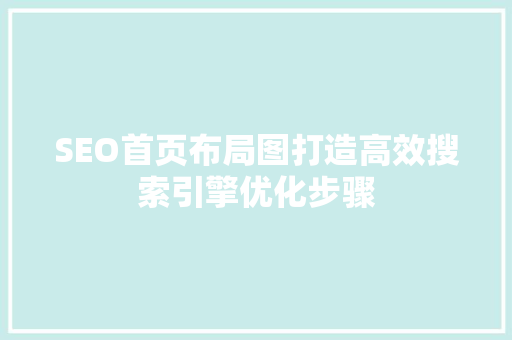 SEO首页布局图打造高效搜索引擎优化步骤