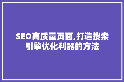 SEO高质量页面,打造搜索引擎优化利器的方法