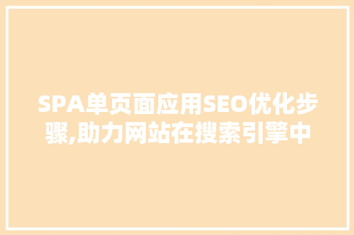 SPA单页面应用SEO优化步骤,助力网站在搜索引擎中脱颖而出