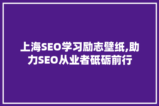 上海SEO学习励志壁纸,助力SEO从业者砥砺前行