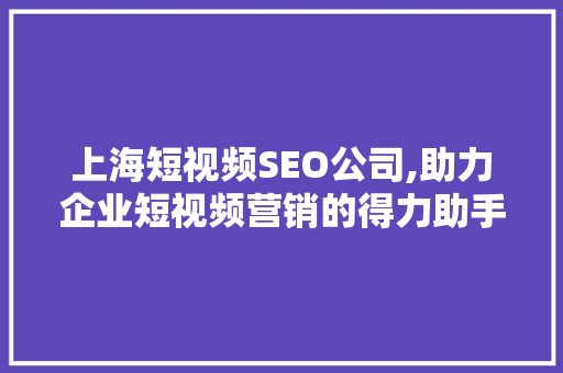 上海短视频SEO公司,助力企业短视频营销的得力助手