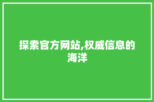 探索官方网站,权威信息的海洋