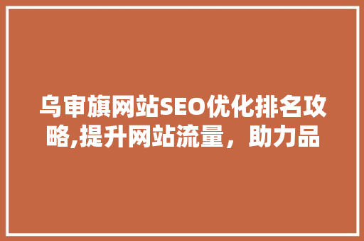 乌审旗网站SEO优化排名攻略,提升网站流量，助力品牌腾飞