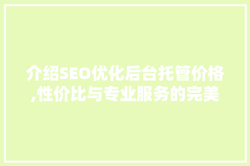 介绍SEO优化后台托管价格,性价比与专业服务的完美融合