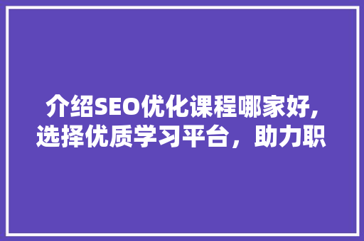 介绍SEO优化课程哪家好,选择优质学习平台，助力职业发展