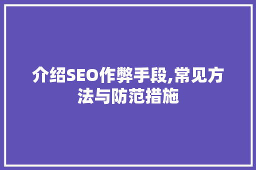 介绍SEO作弊手段,常见方法与防范措施