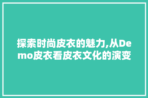 探索时尚皮衣的魅力,从Demo皮衣看皮衣文化的演变 探索时尚皮衣的魅力,从Demo皮衣看皮衣文化的演变 Web前端