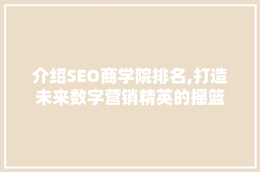 介绍SEO商学院排名,打造未来数字营销精英的摇篮 Web前端