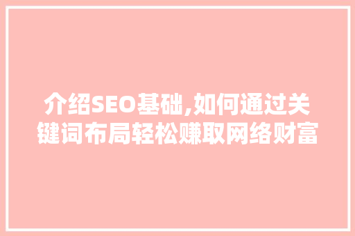 介绍SEO基础,如何通过关键词布局轻松赚取网络财富