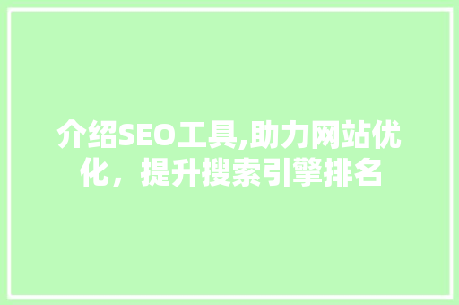 介绍SEO工具,助力网站优化，提升搜索引擎排名