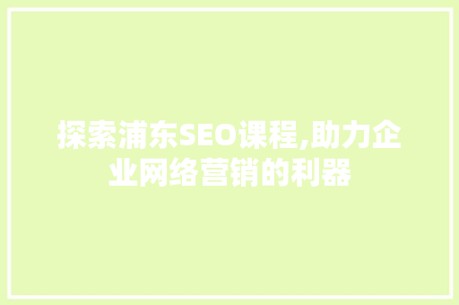 探索浦东SEO课程,助力企业网络营销的利器
