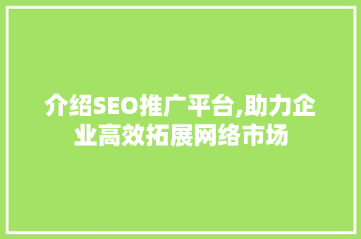 介绍SEO推广平台,助力企业高效拓展网络市场 友链在线