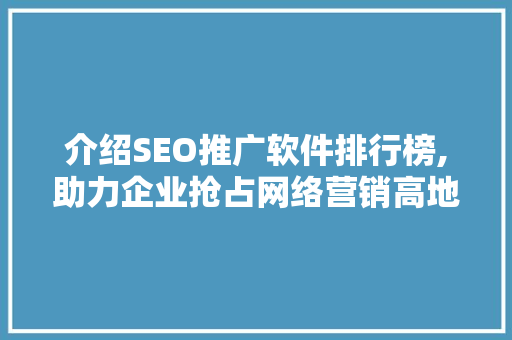 介绍SEO推广软件排行榜,助力企业抢占网络营销高地