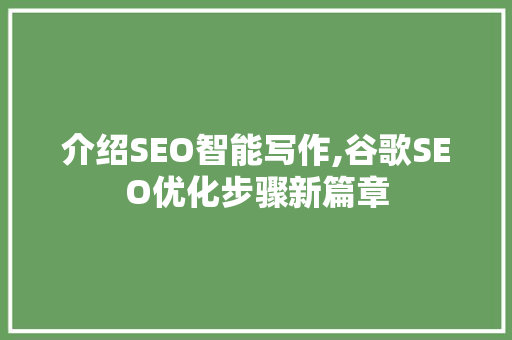 介绍SEO智能写作,谷歌SEO优化步骤新篇章