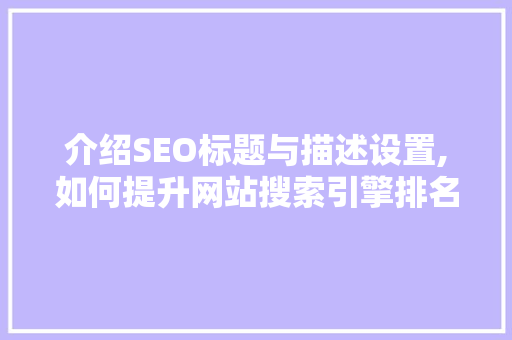 介绍SEO标题与描述设置,如何提升网站搜索引擎排名