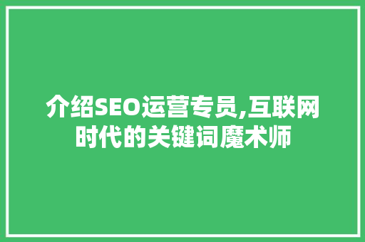 介绍SEO运营专员,互联网时代的关键词魔术师 SEO教程