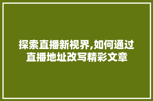 探索直播新视界,如何通过直播地址改写精彩文章