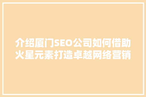 介绍厦门SEO公司如何借助火星元素打造卓越网络营销步骤 服务器/数据库