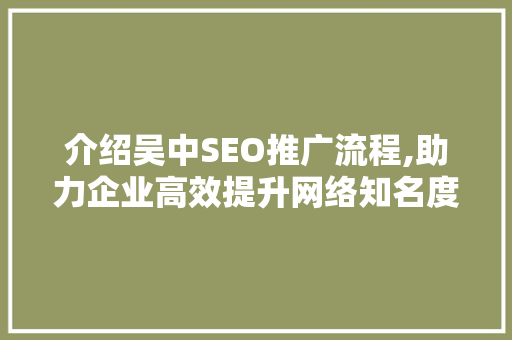 介绍吴中SEO推广流程,助力企业高效提升网络知名度 Web前端