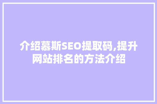 介绍慕斯SEO提取码,提升网站排名的方法介绍