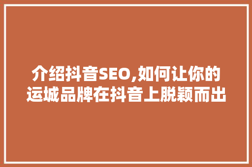 介绍抖音SEO,如何让你的运城品牌在抖音上脱颖而出