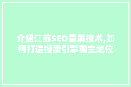 介绍江苏SEO霸屏技术,如何打造搜索引擎霸主地位