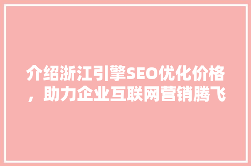 介绍浙江引擎SEO优化价格，助力企业互联网营销腾飞