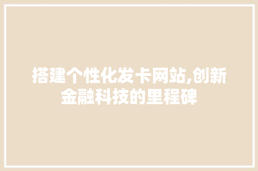 搭建个性化发卡网站,创新金融科技的里程碑