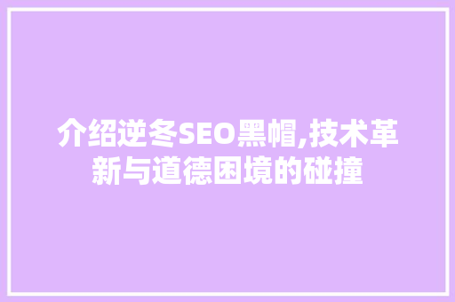 介绍逆冬SEO黑帽,技术革新与道德困境的碰撞