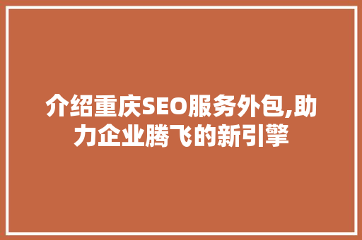 介绍重庆SEO服务外包,助力企业腾飞的新引擎