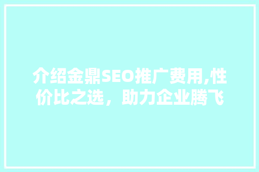 介绍金鼎SEO推广费用,性价比之选，助力企业腾飞