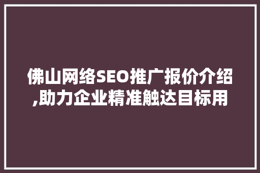 佛山网络SEO推广报价介绍,助力企业精准触达目标用户