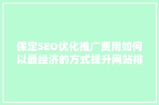 保定SEO优化推广费用如何以最经济的方式提升网站排名