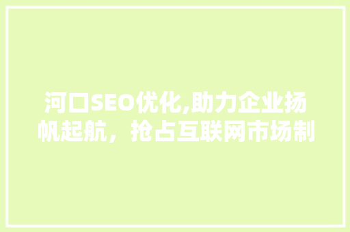 河口SEO优化,助力企业扬帆起航，抢占互联网市场制高点 河口SEO优化,助力企业扬帆起航，抢占互联网市场制高点 WordPress教程