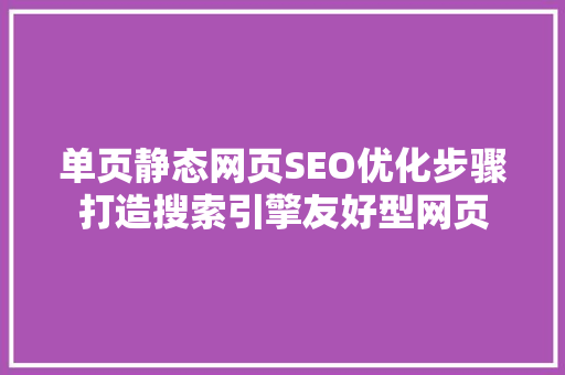 单页静态网页SEO优化步骤打造搜索引擎友好型网页