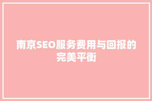 南京SEO服务费用与回报的完美平衡