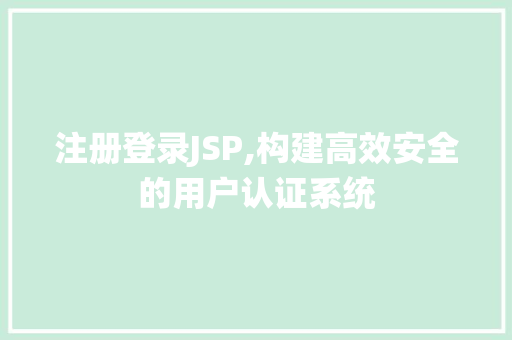 注册登录JSP,构建高效安全的用户认证系统