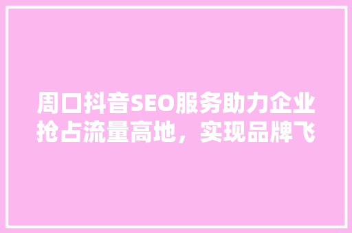 周口抖音SEO服务助力企业抢占流量高地，实现品牌飞跃 WordPress教程