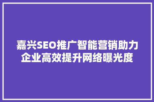 嘉兴SEO推广智能营销助力企业高效提升网络曝光度