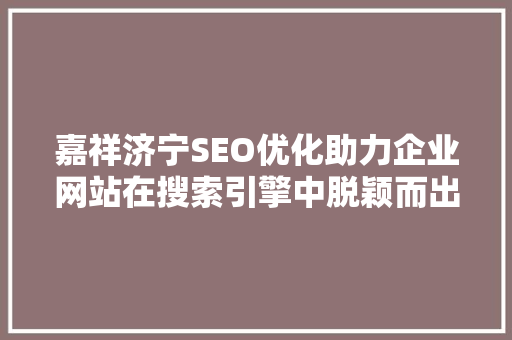 嘉祥济宁SEO优化助力企业网站在搜索引擎中脱颖而出