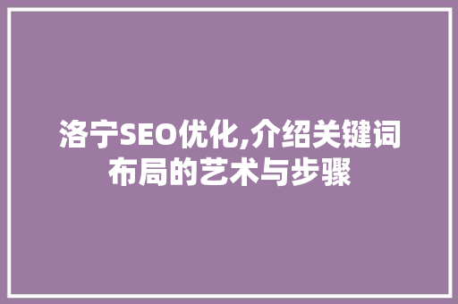 洛宁SEO优化,介绍关键词布局的艺术与步骤