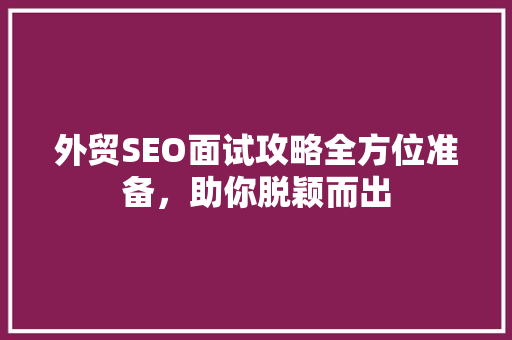 外贸SEO面试攻略全方位准备，助你脱颖而出 友链在线