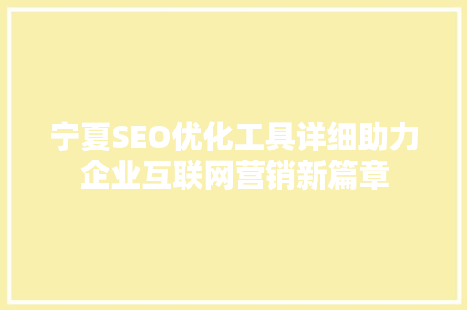 宁夏SEO优化工具详细助力企业互联网营销新篇章