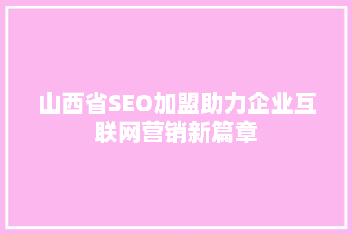 山西省SEO加盟助力企业互联网营销新篇章