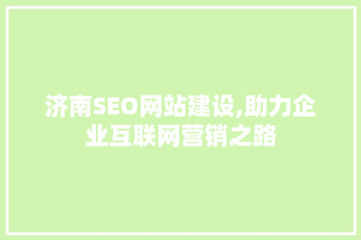济南SEO网站建设,助力企业互联网营销之路 济南SEO网站建设,助力企业互联网营销之路 SEO教程