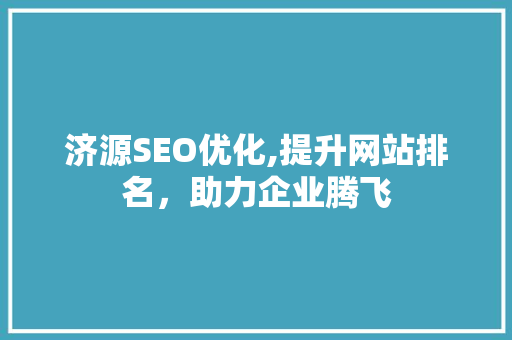 济源SEO优化,提升网站排名，助力企业腾飞 济源SEO优化,提升网站排名，助力企业腾飞 SEO教程