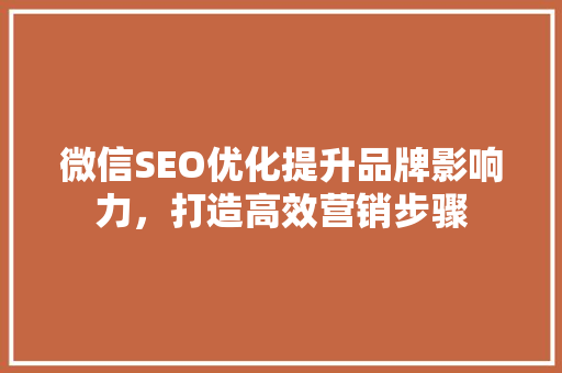 微信SEO优化提升品牌影响力，打造高效营销步骤